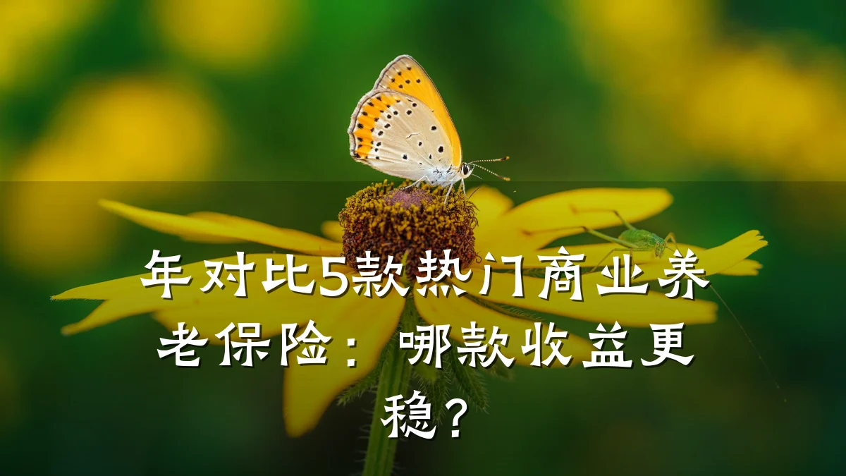 年对比5款热门商业养老保险:哪款收益更稳?