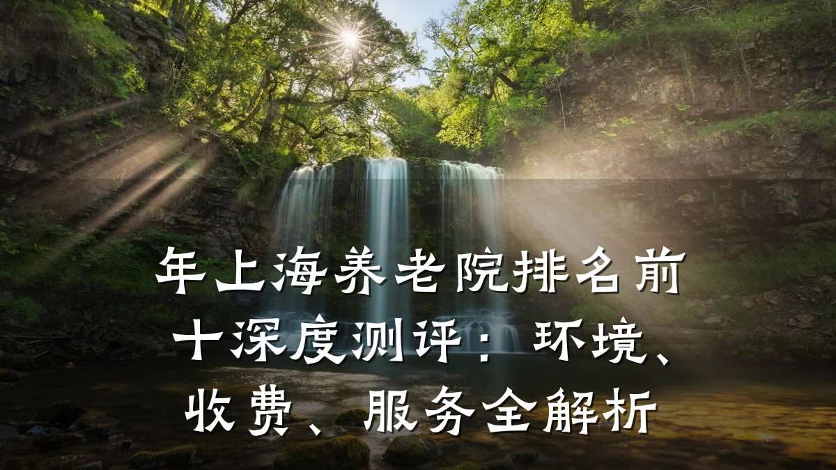 年上海养老院排名前十深度测评：环境、收费、服务全解析
