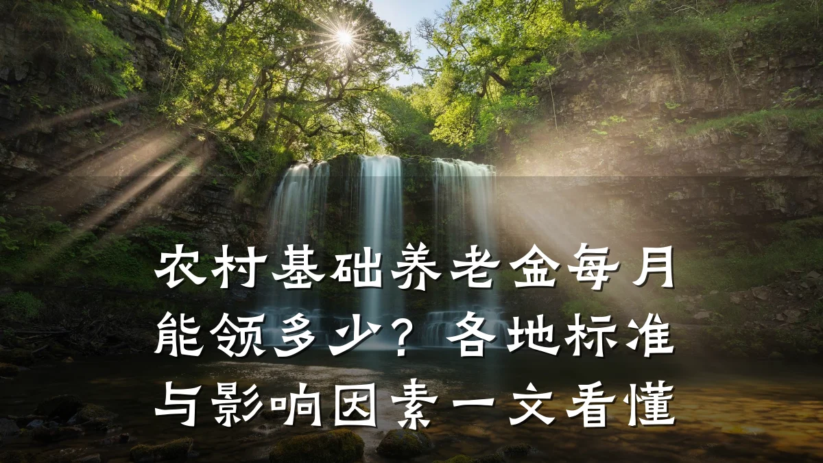 农村基础养老金每月能领多少?各地标准与影响因素一文看懂