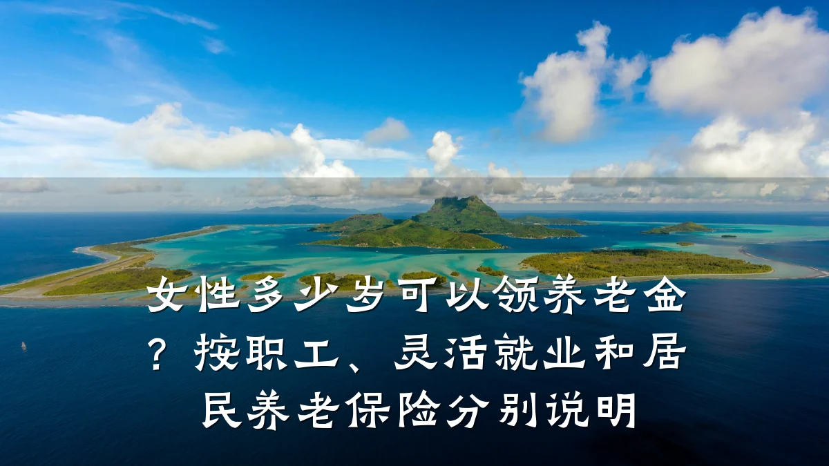 女性多少岁可以领养老金?按职工、灵活就业和居民养老保险分别说明
