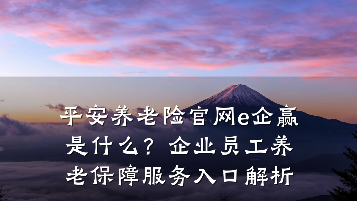 平安养老险官网e企赢是什么？企业员工养老保障服务入口解析