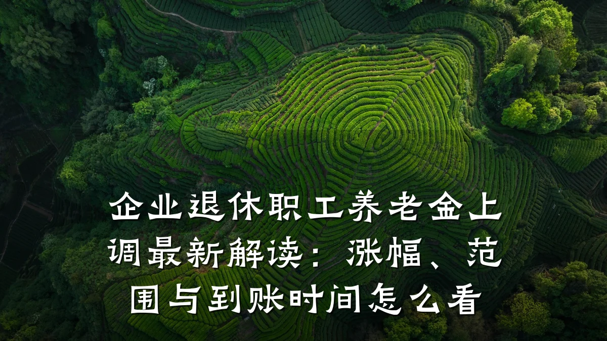企业退休职工养老金上调最新解读：涨幅、范围与到账时间怎么看