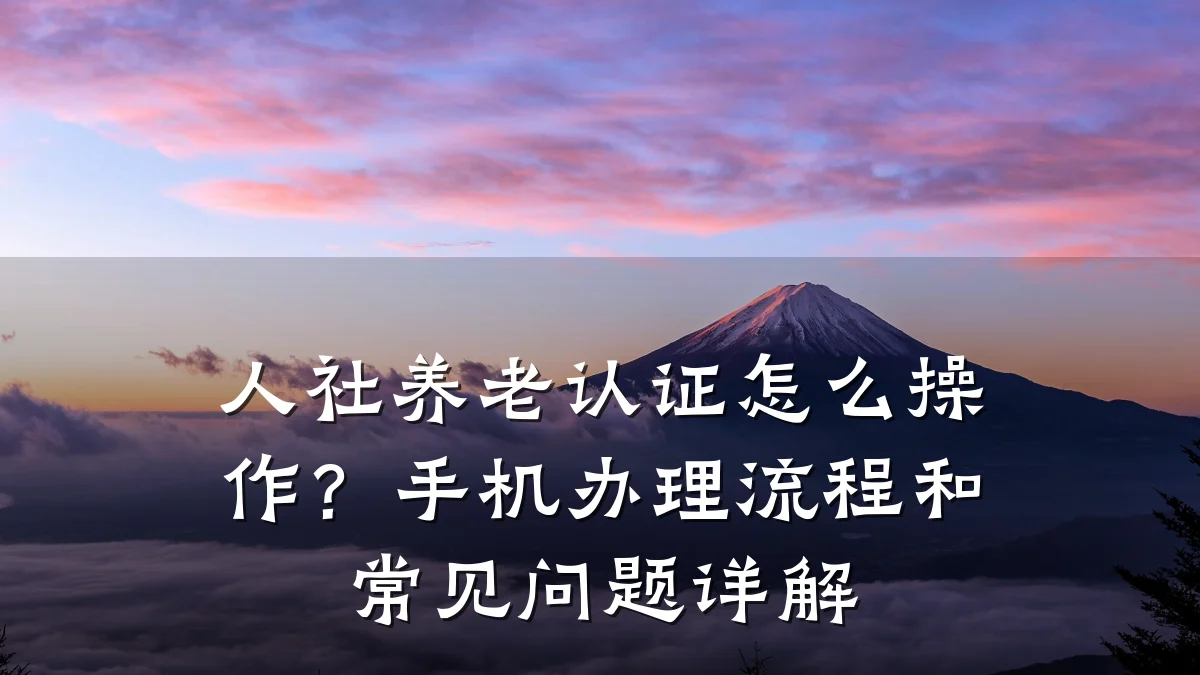 人社养老认证怎么操作？手机办理流程和常见问题详解