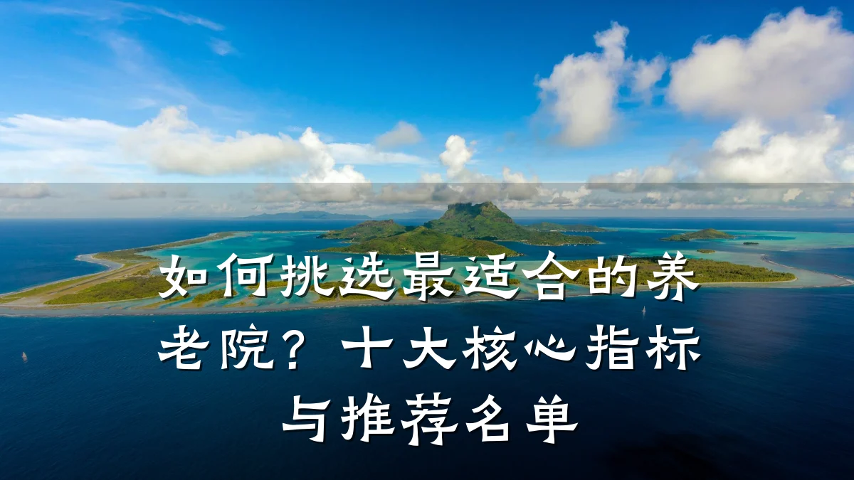 如何挑选最适合的养老院?十大核心指标与推荐名单