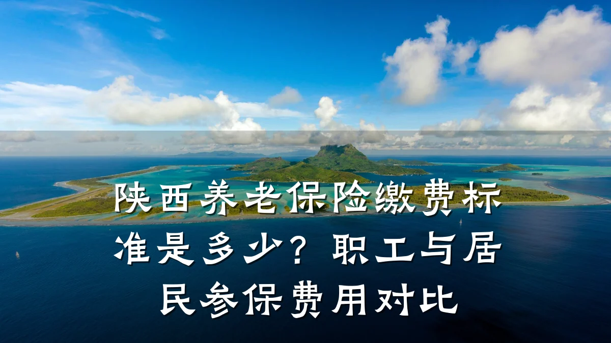 陕西养老保险缴费标准是多少?职工与居民参保费用对比