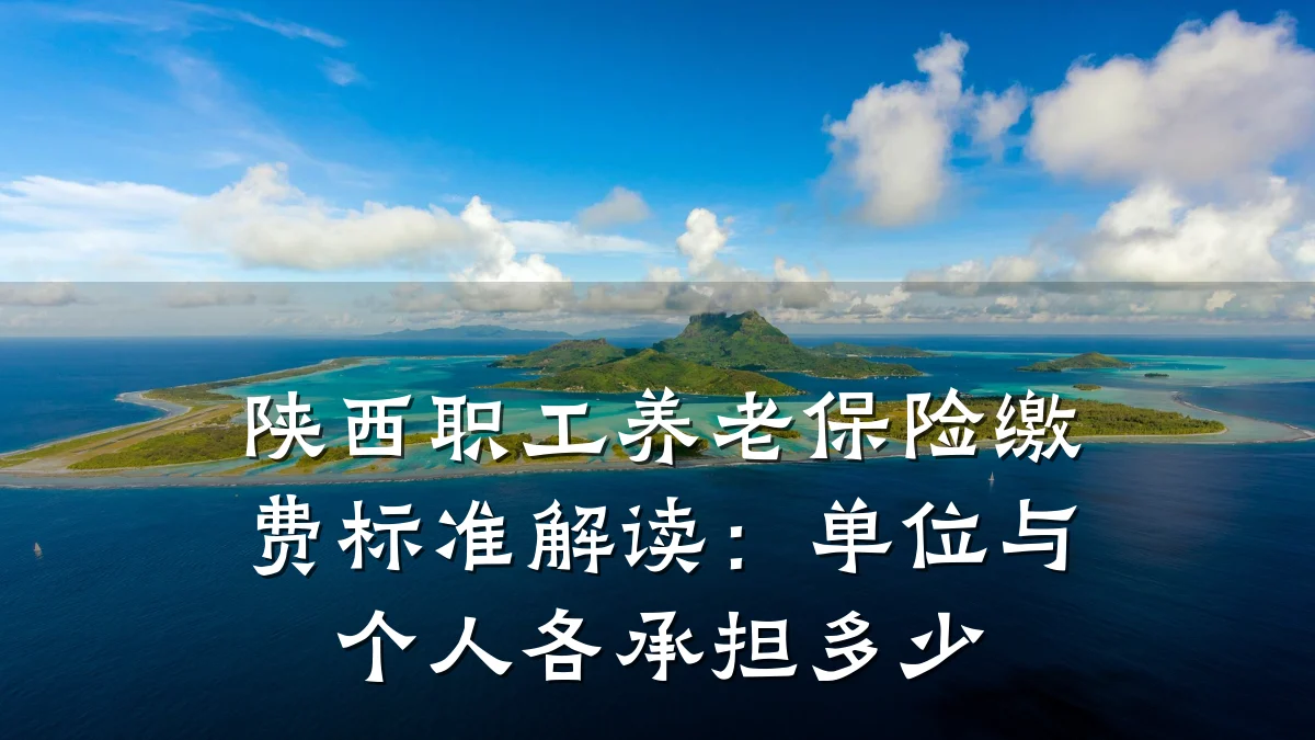 陕西职工养老保险缴费标准解读:单位与个人各承担多少