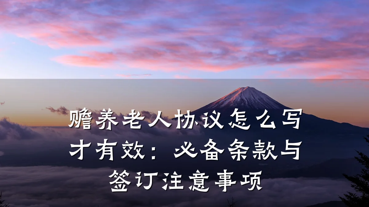 赡养老人协议怎么写才有效:必备条款与签订注意事项
