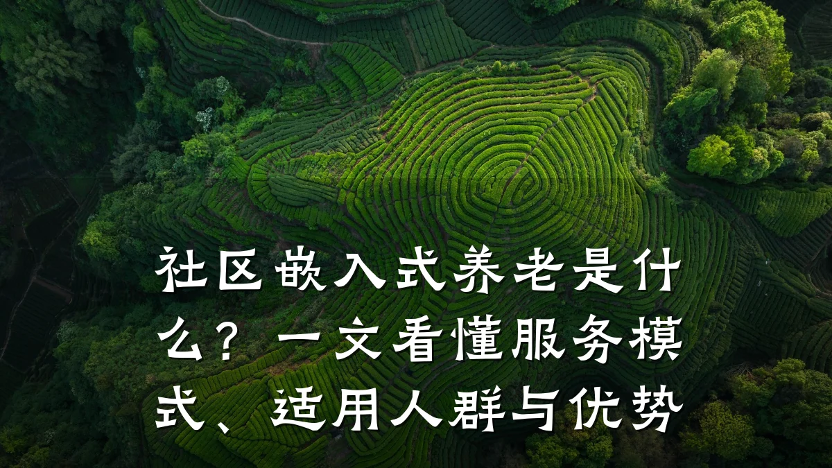 社区嵌入式养老是什么？一文看懂服务模式、适用人群与优势