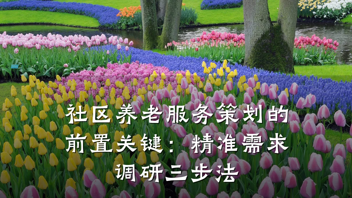 社区养老服务策划的前置关键:精准需求调研三步法