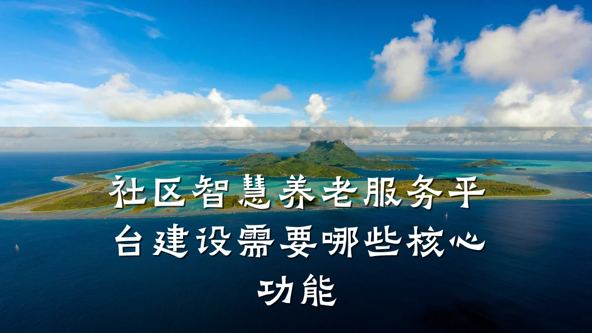 社区智慧养老服务平台建设需要哪些核心功能