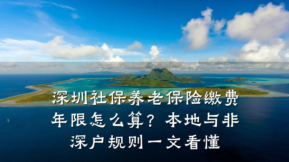 深圳社保养老保险缴费年限怎么算?本地与非深户规则一文看懂