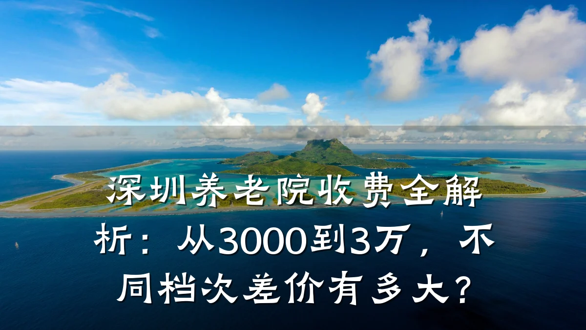 深圳养老院收费全解析:从3000到3万,不同档次差价有多大?