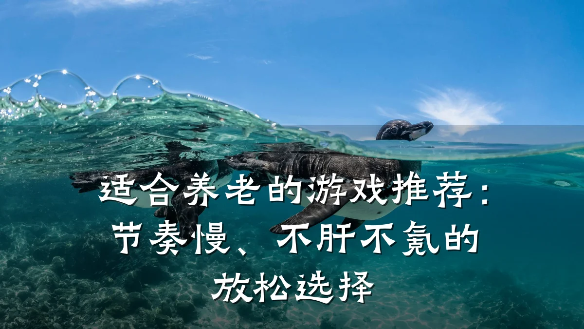 适合养老的游戏推荐:节奏慢、不肝不氪的放松选择