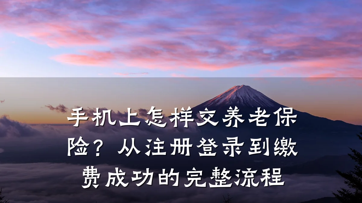 手机上怎样交养老保险?从注册登录到缴费成功的完整流程