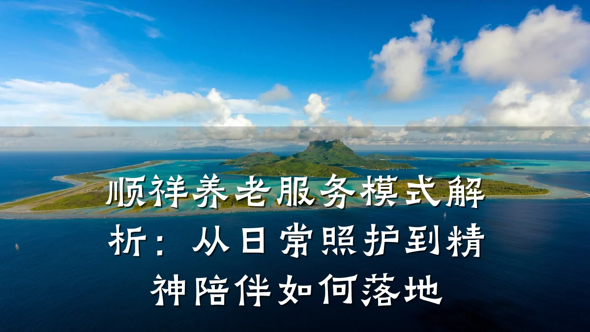 顺祥养老服务模式解析:从日常照护到精神陪伴如何落地