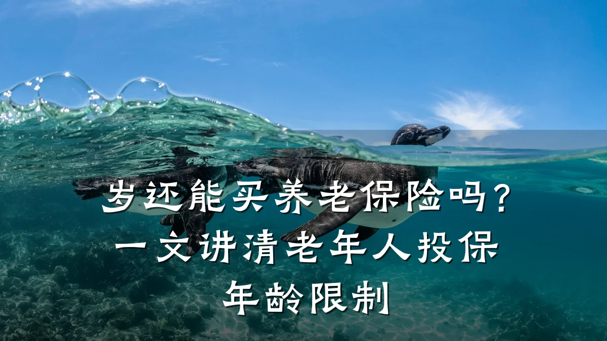岁还能买养老保险吗？一文讲清老年人投保年龄限制