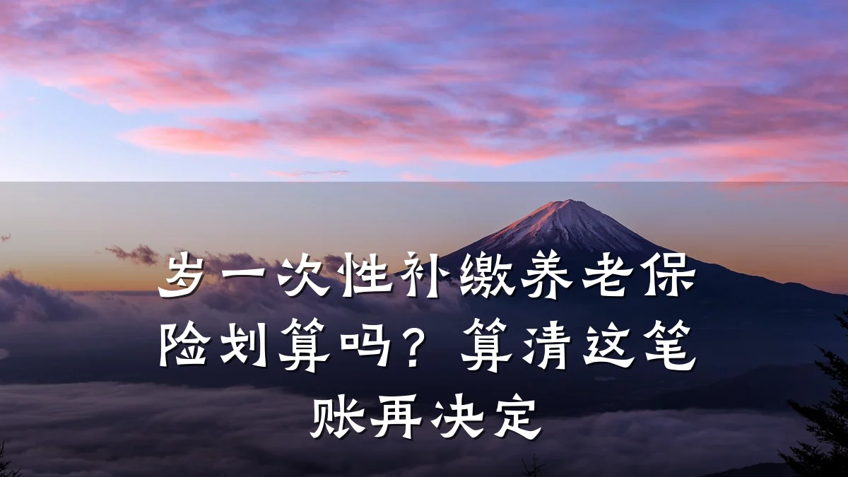 岁一次性补缴养老保险划算吗？算清这笔账再决定