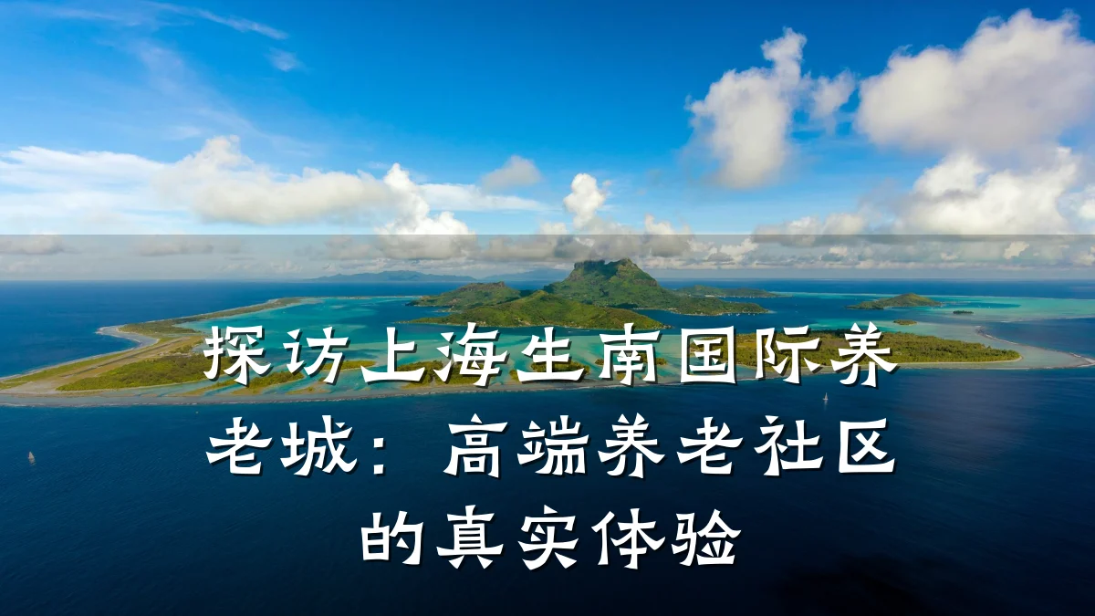 探访上海生南国际养老城：高端养老社区的真实体验