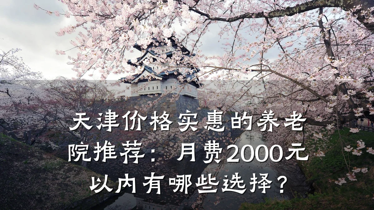 天津价格实惠的养老院推荐:月费2000元以内有哪些选择?