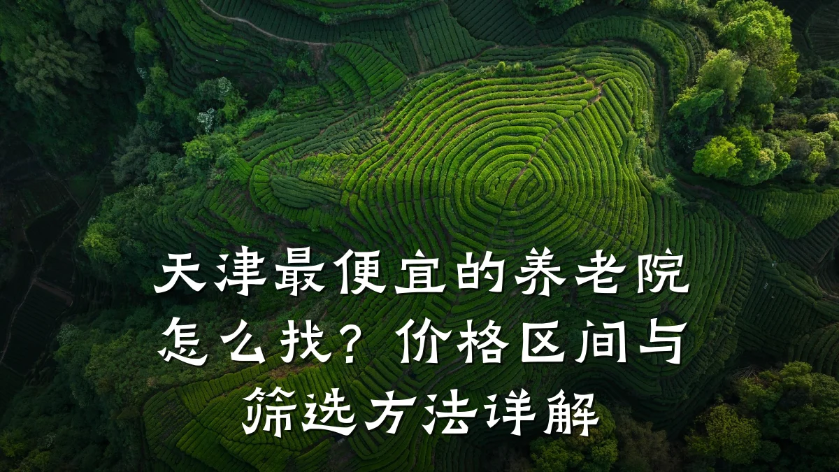 天津最便宜的养老院怎么找?价格区间与筛选方法详解