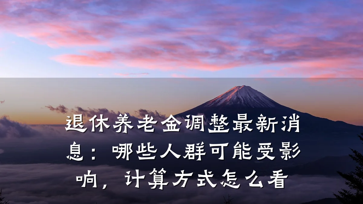 退休养老金调整最新消息：哪些人群可能受影响，计算方式怎么看