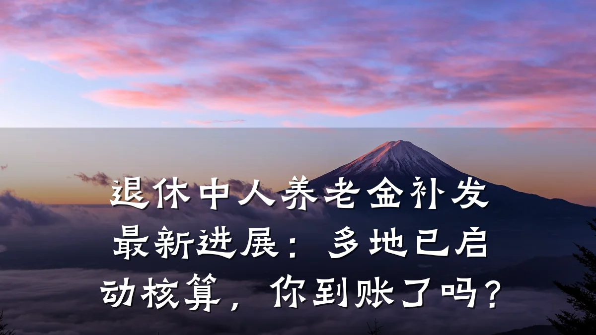 退休中人养老金补发最新进展:多地已启动核算,你到账了吗?