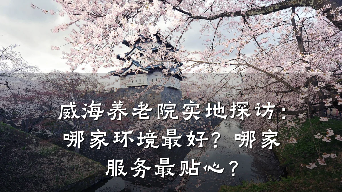 威海养老院实地探访:哪家环境最好?哪家服务最贴心?