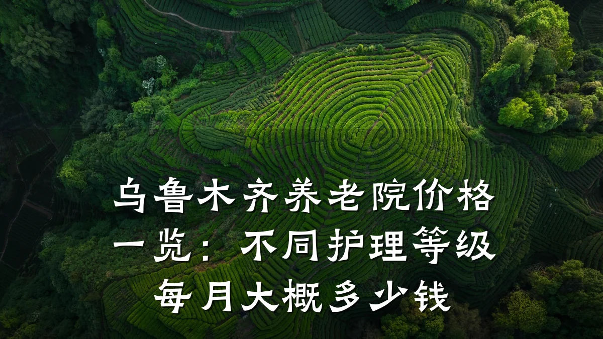 乌鲁木齐养老院价格一览:不同护理等级每月大概多少钱