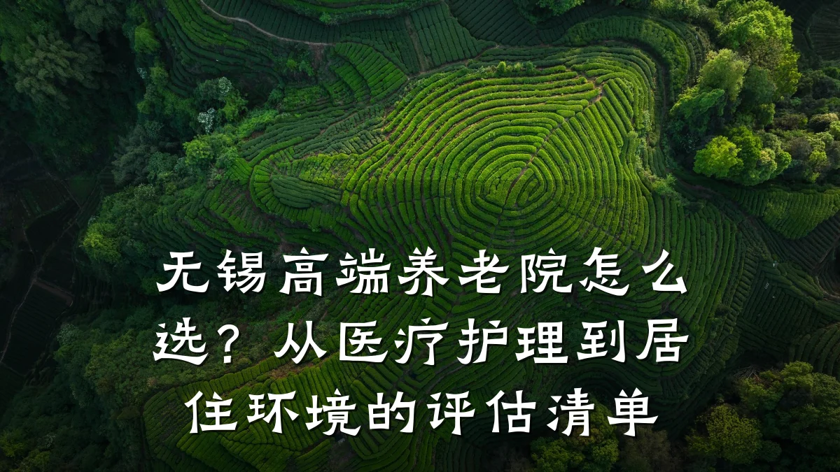 无锡高端养老院怎么选？从医疗护理到居住环境的评估清单