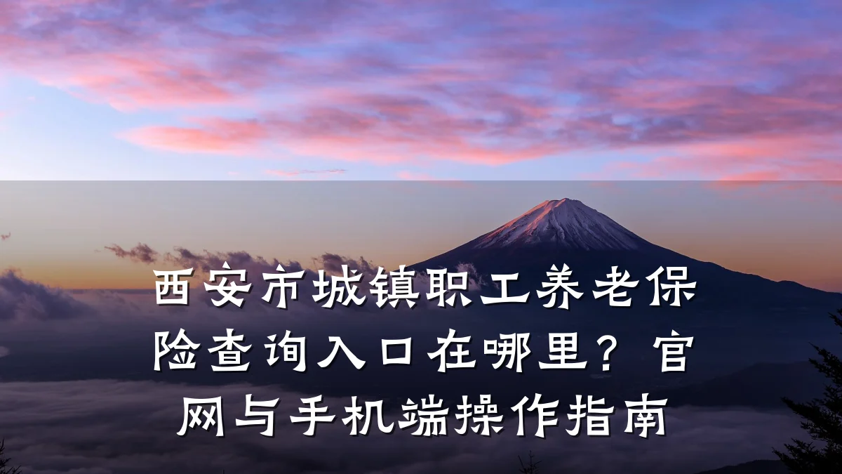 西安市城镇职工养老保险查询入口在哪里?官网与手机端操作指南