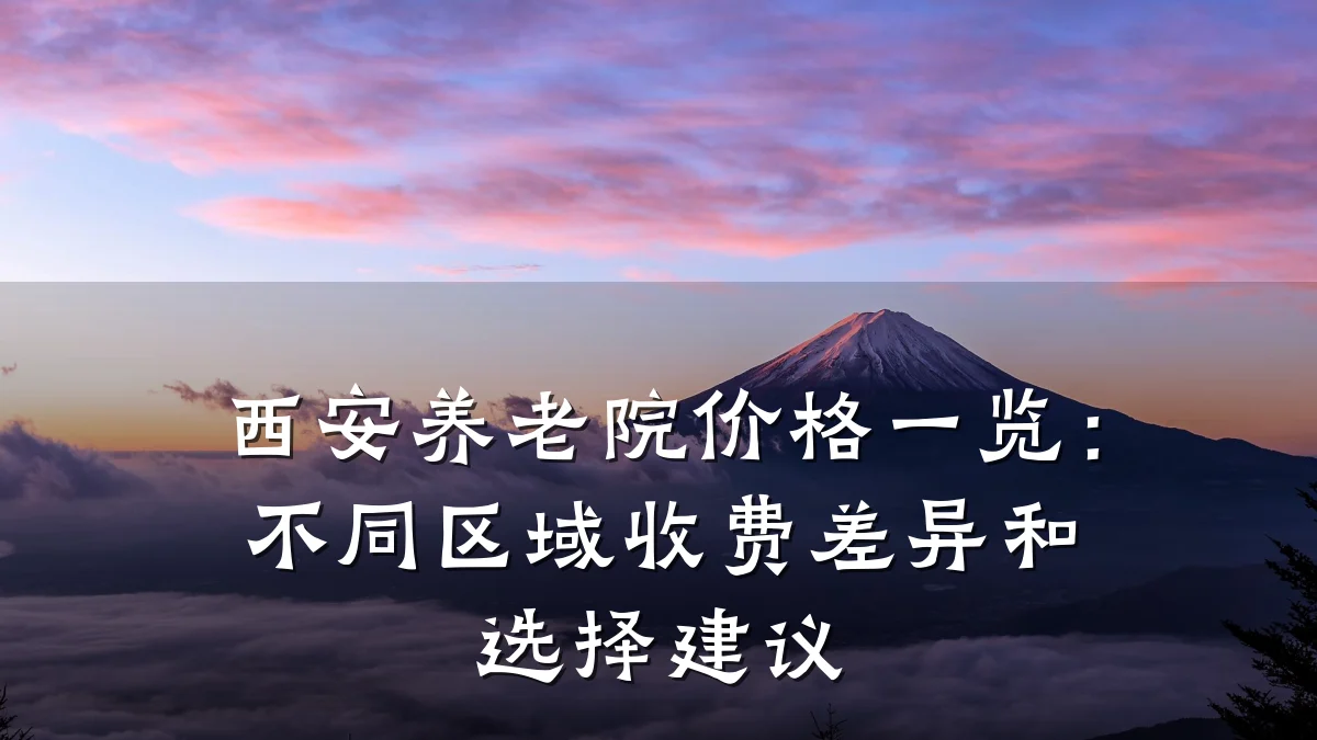 西安养老院价格一览:不同区域收费差异和选择建议