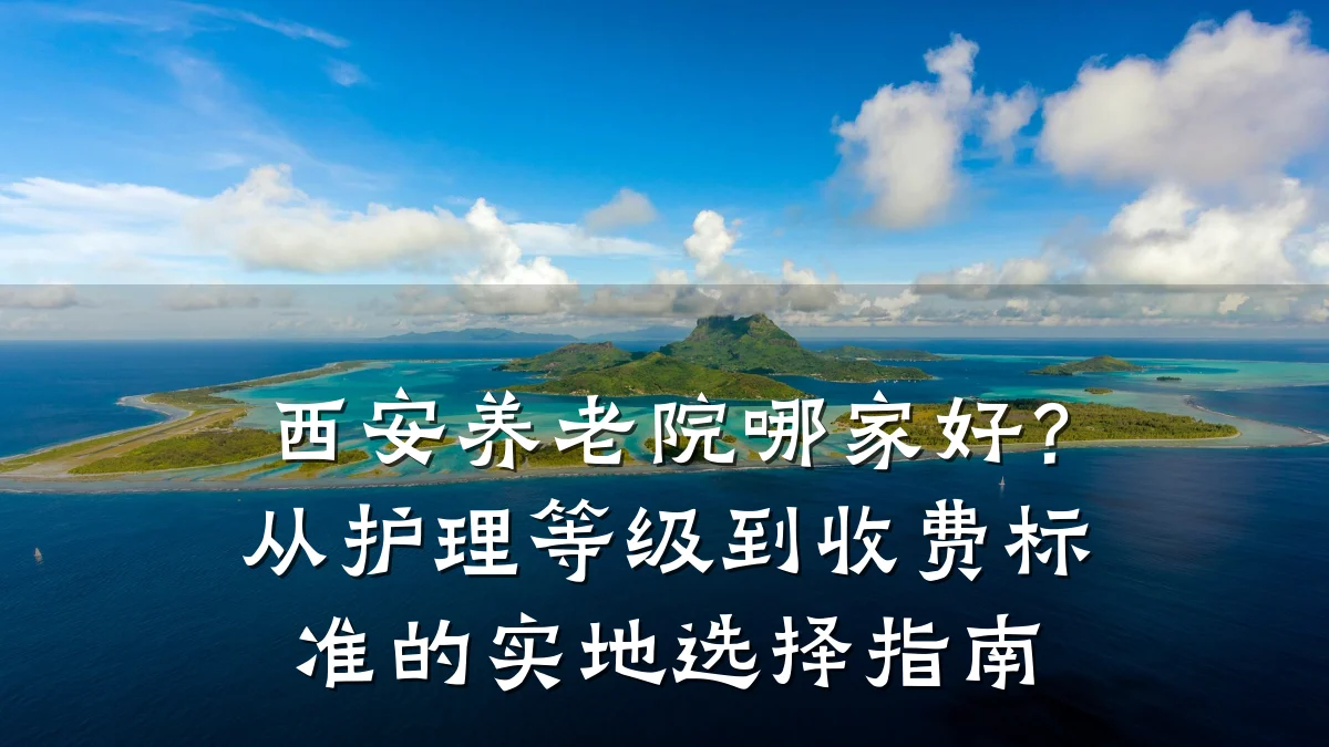 西安养老院哪家好?从护理等级到收费标准的实地选择指南