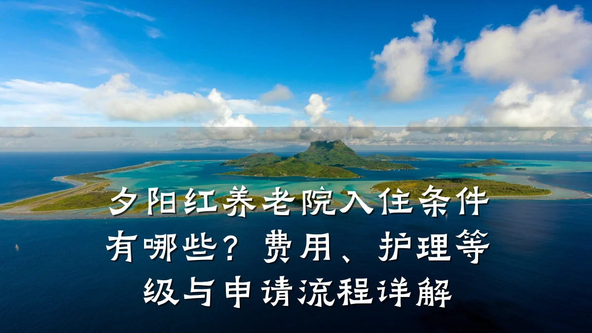 夕阳红养老院入住条件有哪些？费用、护理等级与申请流程详解