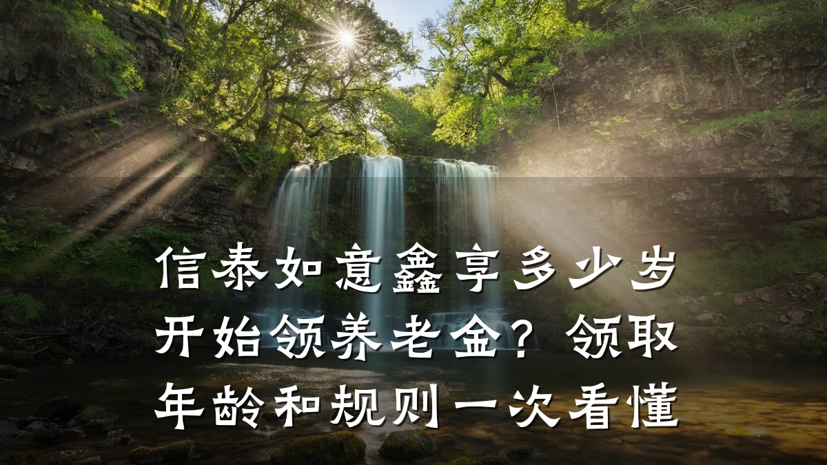 信泰如意鑫享多少岁开始领养老金?领取年龄和规则一次看懂