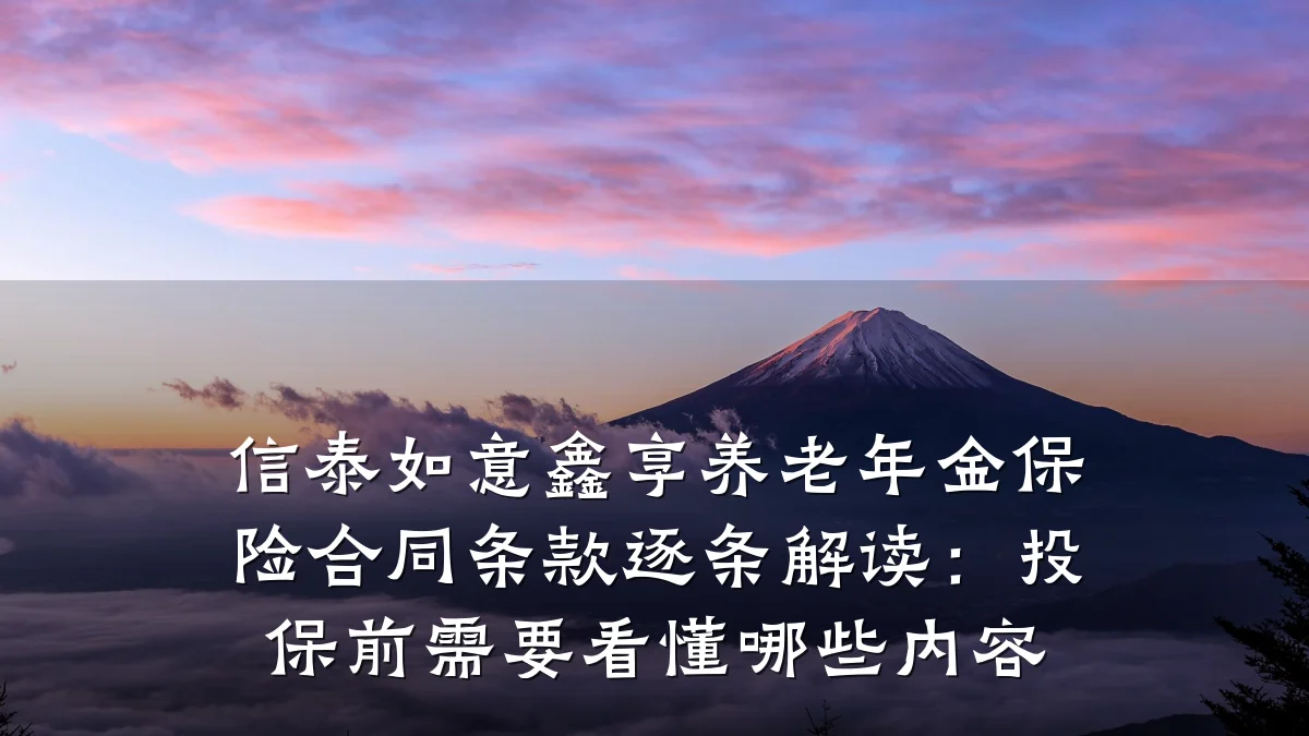 信泰如意鑫享养老年金保险合同条款逐条解读：投保前需要看懂哪些内容