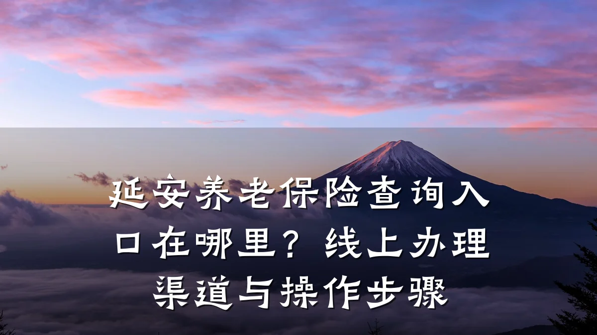 延安养老保险查询入口在哪里?线上办理渠道与操作步骤