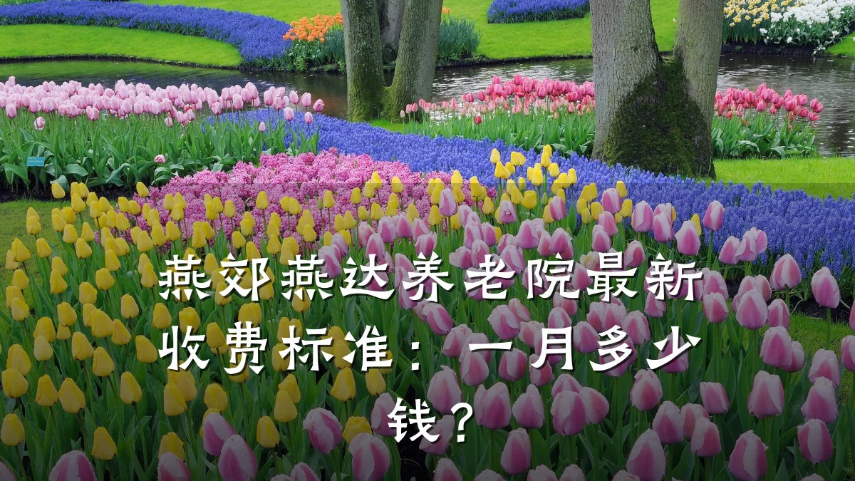 燕郊燕达养老院最新收费标准:一月多少钱?