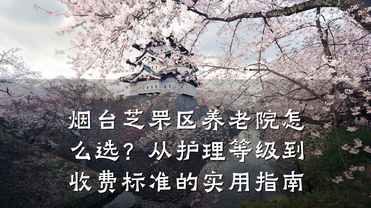 烟台芝罘区养老院怎么选？从护理等级到收费标准的实用指南