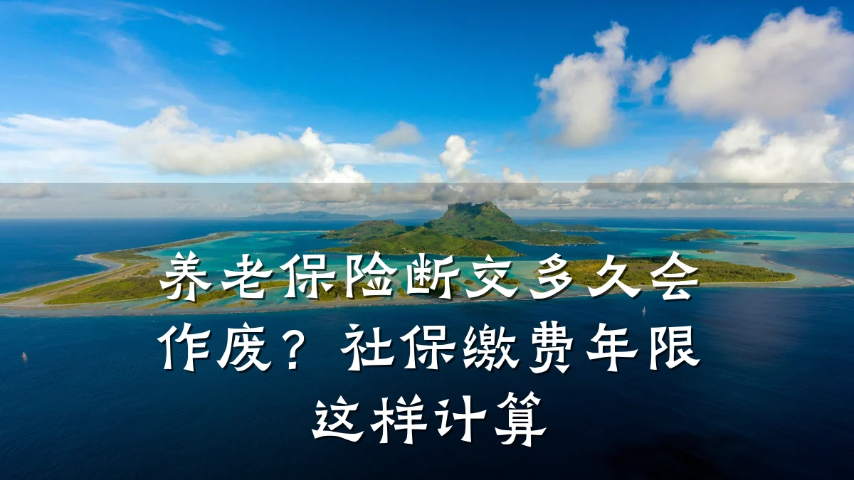 养老保险断交多久会作废？社保缴费年限这样计算