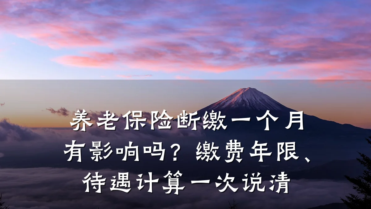 养老保险断缴一个月有影响吗?缴费年限、待遇计算一次说清