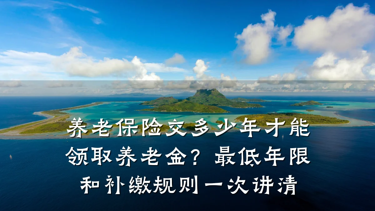 养老保险交多少年才能领取养老金?最低年限和补缴规则一次讲清