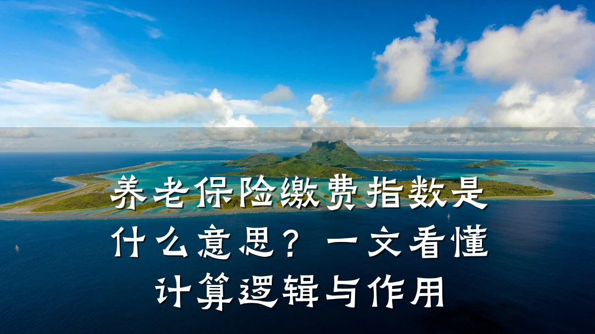 养老保险缴费指数是什么意思?一文看懂计算逻辑与作用