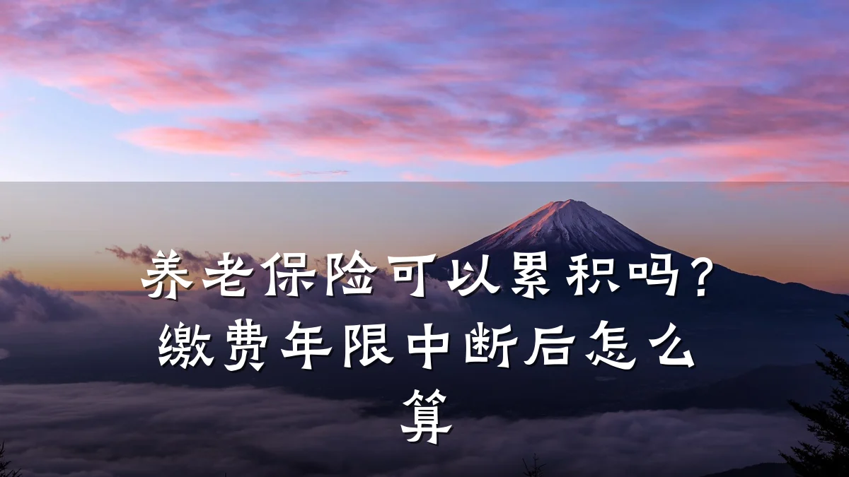 养老保险可以累积吗？缴费年限中断后怎么算