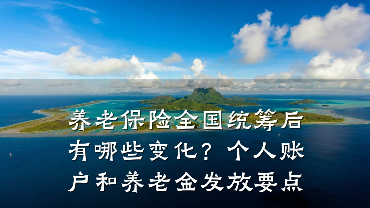 养老保险全国统筹后有哪些变化？个人账户和养老金发放要点