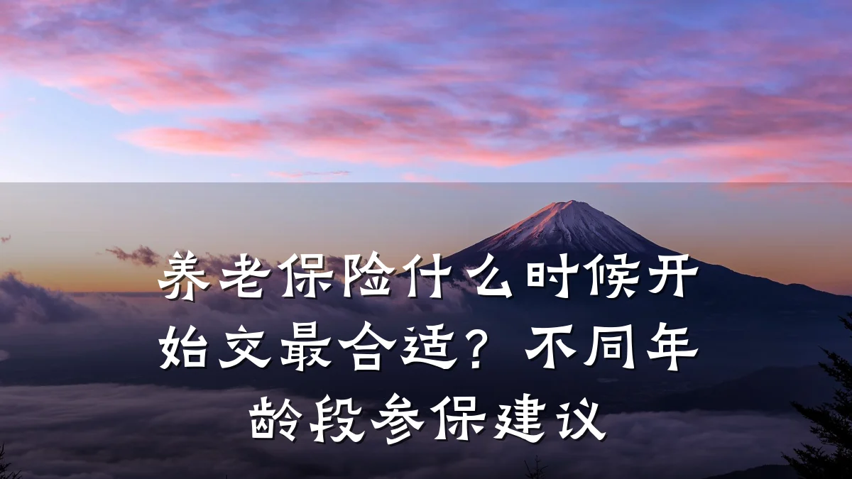 养老保险什么时候开始交最合适?不同年龄段参保建议