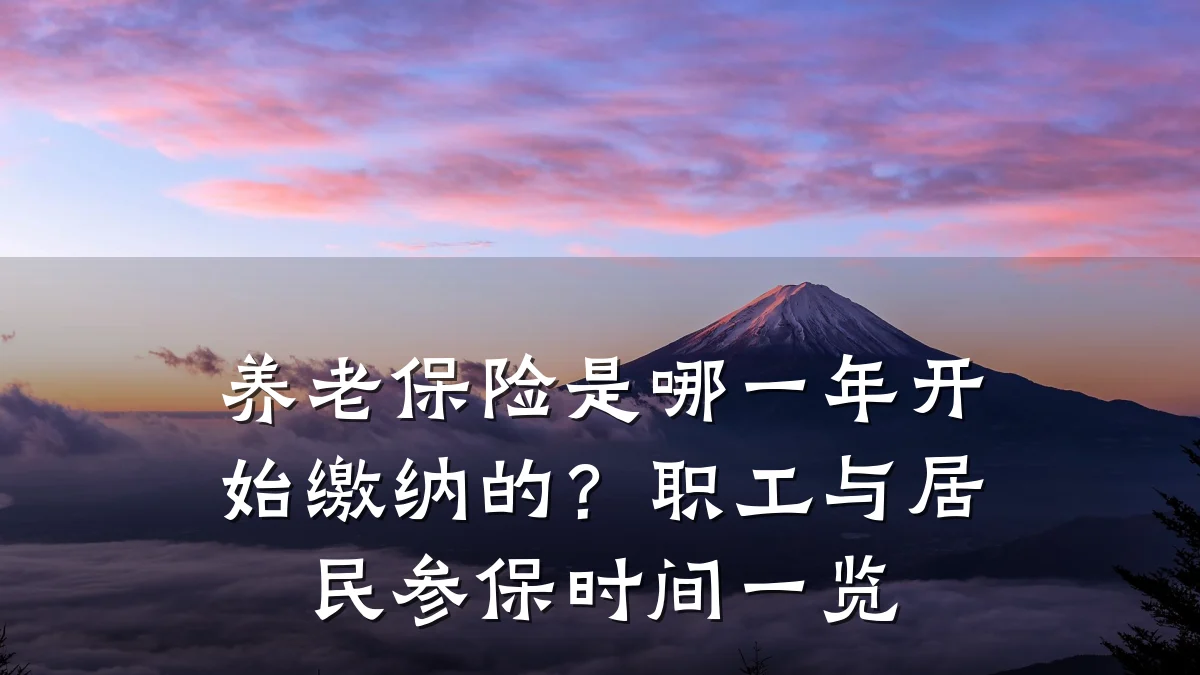 养老保险是哪一年开始缴纳的?职工与居民参保时间一览