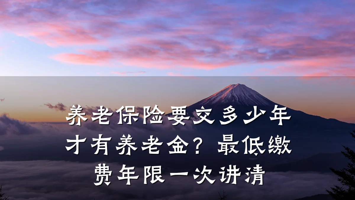 养老保险要交多少年才有养老金?最低缴费年限一次讲清