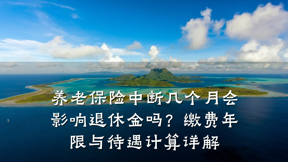 养老保险中断几个月会影响退休金吗？缴费年限与待遇计算详解