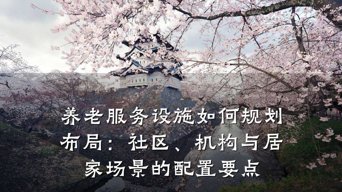 养老服务设施如何规划布局：社区、机构与居家场景的配置要点