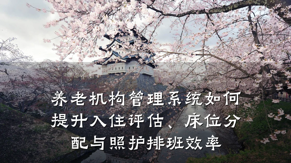 养老机构管理系统如何提升入住评估、床位分配与照护排班效率